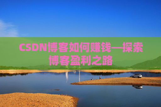 CSDN博客如何赚钱—探索博客盈利之路