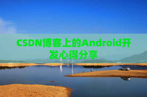 CSDN博客上的Android开发心得分享